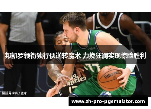 邦凯罗领衔独行侠逆转魔术 力挽狂澜实现惊险胜利