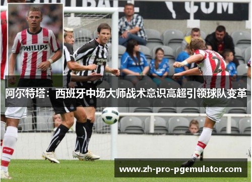 阿尔特塔：西班牙中场大师战术意识高超引领球队变革