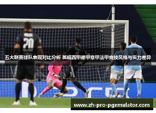 五大联赛球队表现对比分析 英超西甲德甲意甲法甲竞技风格与实力差异