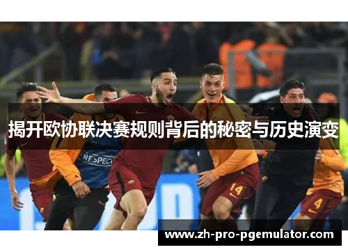 揭开欧协联决赛规则背后的秘密与历史演变