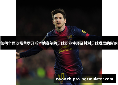 如何全面欣赏普罗旺斯本纳赛尔的足球职业生涯及其对足球发展的影响