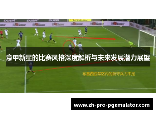 意甲新星的比赛风格深度解析与未来发展潜力展望