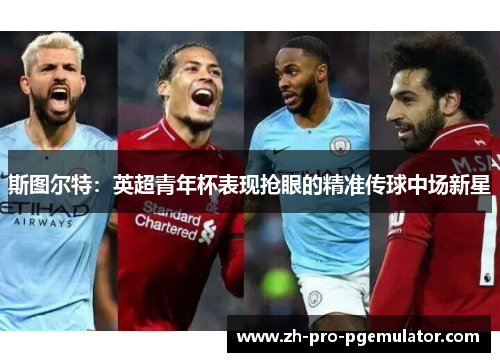 斯图尔特：英超青年杯表现抢眼的精准传球中场新星