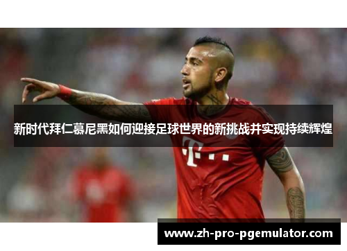 新时代拜仁慕尼黑如何迎接足球世界的新挑战并实现持续辉煌