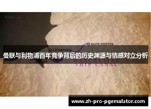 曼联与利物浦百年竞争背后的历史渊源与情感对立分析