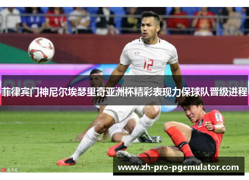 菲律宾门神尼尔埃瑟里奇亚洲杯精彩表现力保球队晋级进程