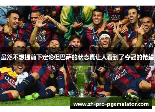 虽然不想提前下定论但巴萨的状态真让人看到了夺冠的希望