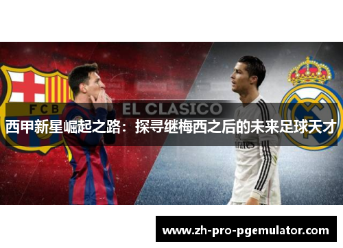 西甲新星崛起之路：探寻继梅西之后的未来足球天才