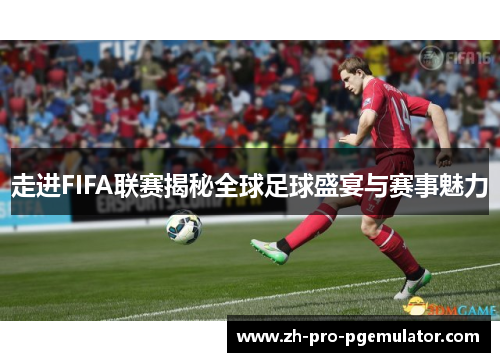 走进FIFA联赛揭秘全球足球盛宴与赛事魅力