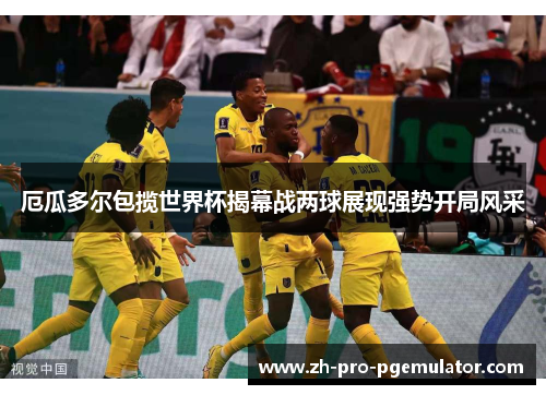 厄瓜多尔包揽世界杯揭幕战两球展现强势开局风采