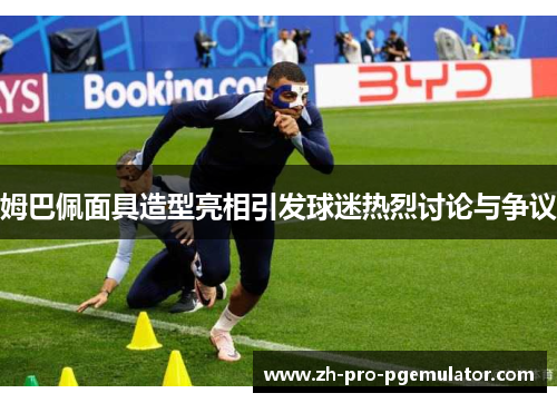 姆巴佩面具造型亮相引发球迷热烈讨论与争议