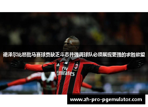 德泽尔比怒批马赛球员缺乏斗志并强调球队必须展现更强的求胜欲望