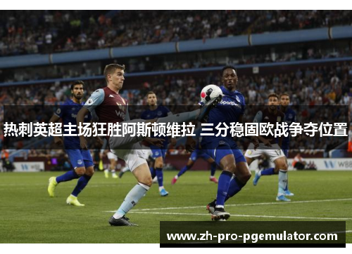 热刺英超主场狂胜阿斯顿维拉 三分稳固欧战争夺位置