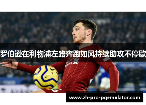 罗伯逊在利物浦左路奔跑如风持续助攻不停歇