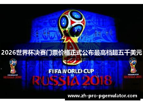 2026世界杯决赛门票价格正式公布最高档超五千美元